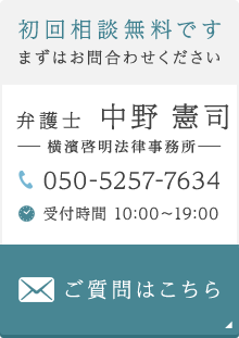 初回相談無料ですまずはお問合わせください 弁護士 中野 憲司 横濱啓明法律事務所 050-5257-7634 受付時間 10:00～19:00 ご質問はこちら