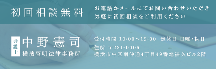 初回相談無料 お電話かメールにてお問い合わせいただき 気軽に初回相談をご利用ください 弁護士 中野憲司 横濱啓明法律事務所 受付時間 10:00～19:00 定休日 日曜・祝日 住所 〒231-0006 横浜市中区南仲通4丁目49番地福久ビル2階