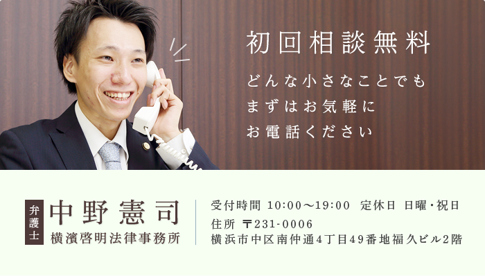 初回相談無料 お電話かメールにてお問い合わせいただき 気軽に初回相談をご利用ください 弁護士 中野憲司 横濱啓明法律事務所 受付時間 10:00～19:00 定休日 日曜・祝日 住所 〒231-0006 横浜市中区南仲通4丁目49番地福久ビル2階