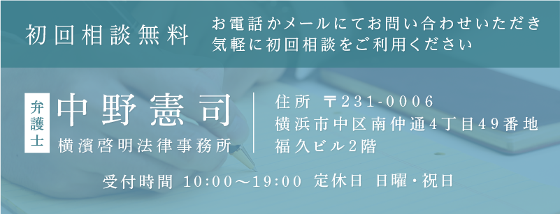 初回相談無料 お電話かメールにてお問い合わせいただき 気軽に初回相談をご利用ください 弁護士 中野憲司 横濱啓明法律事務所 受付時間 10:00～19:00 定休日 日曜・祝日 住所 〒231-0006 横浜市中区南仲通4丁目49番地福久ビル2階