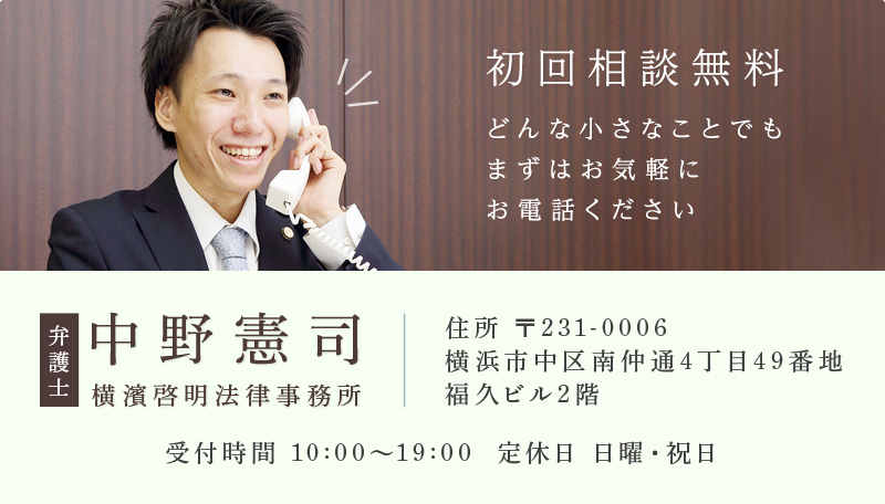 初回相談無料 お電話かメールにてお問い合わせいただき 気軽に初回相談をご利用ください 弁護士 中野憲司 横浜啓明法律事務所 受付時間 10:00～19:00 定休日 日曜・祝日 住所 〒231-0006 横浜市中区南仲通4丁目49番地福久ビル2階